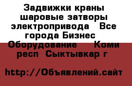 Задвижки краны шаровые затворы электропривода - Все города Бизнес » Оборудование   . Коми респ.,Сыктывкар г.